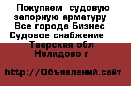 Покупаем  судовую запорную арматуру - Все города Бизнес » Судовое снабжение   . Тверская обл.,Нелидово г.